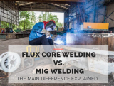 Flux Core Welding vs. MIG Welding – The Main Difference Explained