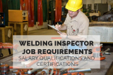 Welding Inspector Job Requirements- Salary Qualifications and Certifications